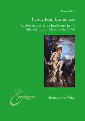 Promethean Encounters: Representation of the Intellectual in the Modern Turkish Novel of the 1970s - Alkan, Burcu