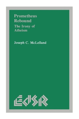 Prometheus Rebound: The Irony of Atheism - McLelland, Joseph C
