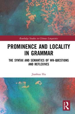 Prominence and Locality in Grammar: The Syntax and Semantics of Wh-Questions and Reflexives - Hu, Jianhua