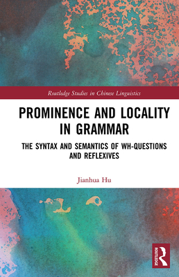 Prominence and Locality in Grammar: The Syntax and Semantics of Wh-Questions and Reflexives - Hu, Jianhua