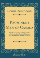 Prominent Men of Canada: A Collection of Persons Distinguished in Professional and Political Life, and in the Commerce and Industry of Canada (Classic Reprint)