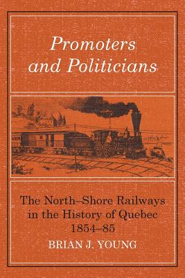 Promoters and Politicians: The North-Shore Railways in the History of Quebec 1854-85 - Young, Brian