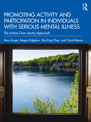 Promoting Activity and Participation in Individuals with Serious Mental Illness: The Action Over Inertia Approach - Krupa, Terry, and Edgelow, Megan, and Chen, Shu-Ping