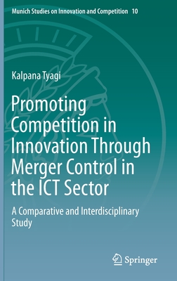 Promoting Competition in Innovation Through Merger Control in the ICT Sector: A Comparative and Interdisciplinary Study - Tyagi, Kalpana