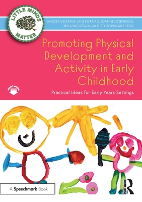 Promoting Physical Development and Activity in Early Childhood: Practical Ideas for Early Years Settings - Musgrave, Jackie, and Dorrian, Jane, and Josephidou, Joanne