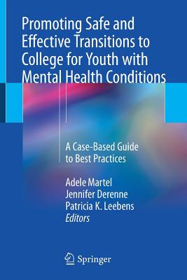 Promoting Safe and Effective Transitions to College for Youth with Mental Health Conditions: A Case-Based Guide to Best Practices - Martel, Adele (Editor), and Derenne, Jennifer (Editor), and Leebens, Patricia K (Editor)