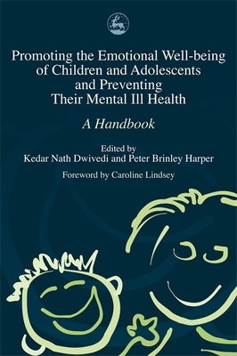 Promoting the Emotional Well Being of Children and Adolescents and Preventing Their Mental Ill Health: A Handbook - Vostanis, Panos (Contributions by), and Dwivedi, Kedar Nath (Editor), and Harper, Peter (Editor)