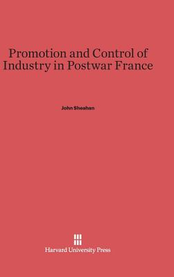 Promotion and Control of Industry in Postwar France - Sheahan, John