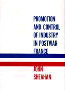 Promotion and Control of Industry in Postwar France - Sheahan, John