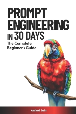 Prompt Engineering in 30 Days: The Complete Beginner's Guide - Jain, Aniket