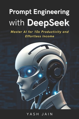 Prompt Engineering with DeepSeek: Master AI for 10x Productivity and Effortless Income - Jain, Yash