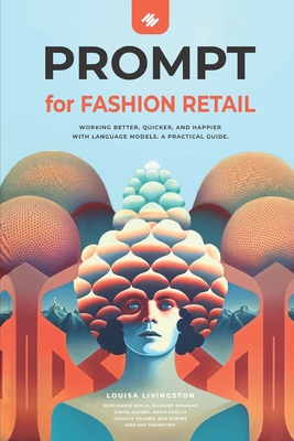 PROMPT for Fashion Retail: Working better, quicker, and happier with language models. A practical Guide - Boyle, David, and Bowman, Richard, and Jacobs, Simon