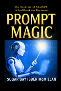 Prompt Magic: Talk to Your Tools(TM) - The Academy of ChatGPT - A Spellbook for Beginners
