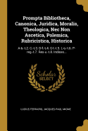 Prompta Bibliotheca, Canonica, Juridica, Moralis, Theologica, NEC Non Ascetica, Polemica, Rubricistica, Historica: Editio Novissima, Mendis Expurgata ......