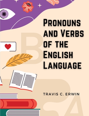 Pronouns and Verbs of the English Language - Travis C Erwin