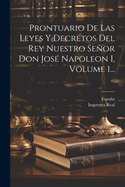 Prontuario De Las Leyes Y Decretos Del Rey Nuestro Seor Don Jos? Napoleon I, Volume 1...
