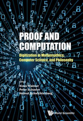 Proof And Computation: Digitization In Mathematics, Computer Science, And Philosophy - Mainzer, Klaus (Editor), and Schuster, Peter Michael (Editor), and Schwichtenberg, Helmut (Editor)