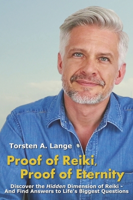 Proof of Reiki, Proof of Eternity: Discover the Hidden Dimension of Reiki - And Find Answers to Life's Biggest Questions - Lange, Torsten a