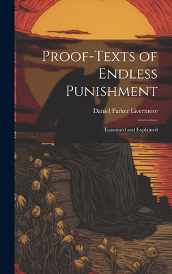 Proof-Texts of Endless Punishment: Examined and Explained - Livermore, Daniel Parker