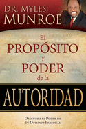 Prop?sito Y Poder de la Autoridad: Descubra El Poder de Su Dominio Personal = The Purpose and Power of Authority (Spanish Language Edition, the Purpos