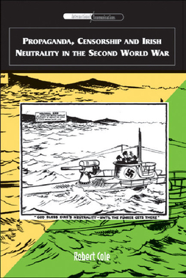 Propaganda, Censorship and Irish Neutrality in the Second World War - Cole, Robert, Professor