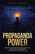Propaganda Power: Spot Disinformation, Resist Manipulation, and Master Critical Thinking with Practical Tools in Just Minutes a Day
