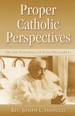 Proper Catholic Perspectives: On the Teachings of Luisa Piccarreta - Iannuzzi, Joseph, Rev.