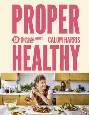 Proper Healthy: 80 Plant-Based Recipes with a Boost - Harris, Calum