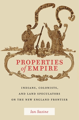 Properties of Empire: Indians, Colonists, and Land Speculators on the New England Frontier - Saxine, Ian