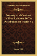 Property and Contract in Their Relations to the Distribution of Wealth V2