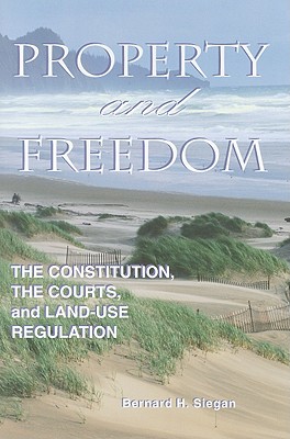Property and Freedom: Constitution, the Courts and Land-Use Regulation - Siegan, Bernard (Editor)