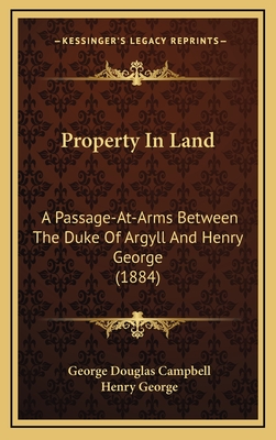 Property in Land: A Passage-At-Arms Between the Duke of Argyll and Henry George (1884) - Campbell, George Douglas, and George, Henry