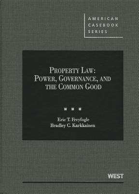 Property Law: Power, Governance, and the Common Good - Freyfogle, Eric T, Professor, and Karkkainen, Bradley C