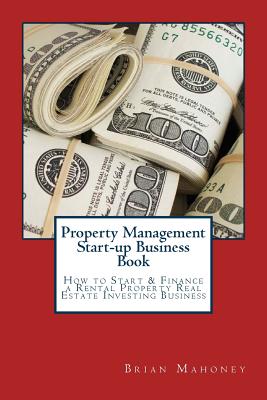 Property Management Start-up Business Book: How to Start & Finance a Rental Property Real Estate Investing Business - Mahoney, Brian