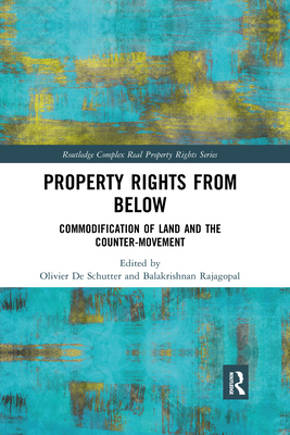 Property Rights from Below: Commodification of Land and the Counter-Movement - de Schutter, Olivier (Editor), and Rajagopal, Balakrishnan (Editor)