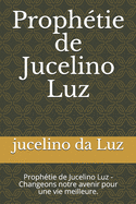 Proph?tie de Jucelino Luz: Proph?tie de Jucelino Luz - Changeons notre avenir pour une vie meilleure.