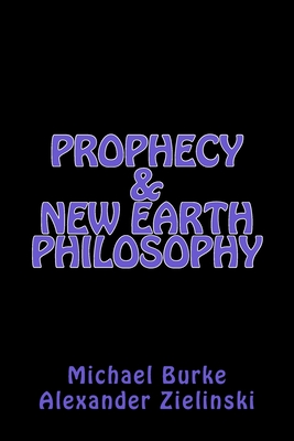 Prophecy & New Earth Philosophy - Zielinski, Alexander, and Burke, Michael