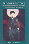 Prophet Motive: Deguchi Onisaburo, Oomoto, and the Rise of New Religions in Imperial Japan