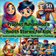 Prophet Muhammad's Hadith Stories for Kids: Understanding Islam Through The Prophet's Teachings