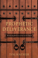 Prophetic Deliverance: The Missing Ministry of Jesus in the Church