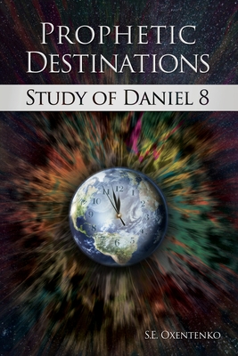 Prophetic Destinations: Study of Daniel 8 - Oxentenko, S E