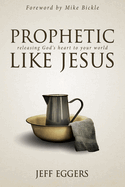 Prophetic Like Jesus: Releasing God's Heart to Your World
