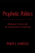 Prophetic Politics: Emmanuel Levinas and the Sanctification of Suffering