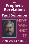 Prophetic Revelations of Paul Solomon: Earthward Toward a Heavenly Light