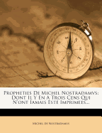Propheties de Michel Nostradamvs: Dont Il Y En a Trois Cens Qui n'Ont Iamais Est  Imprimees...