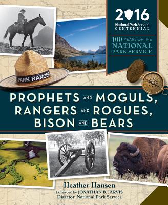 Prophets and Moguls, Rangers and Rogues, Bison and Bears: 100 Years of the National Park Service - Hansen, Heather, and Jarvis, Jonathan (Foreword by)
