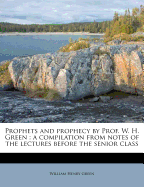 Prophets and Prophecy by Prof. W. H. Green: A Compilation from Notes of the Lectures Before the Senior Class