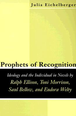 Prophets of Recognition: Idelogy and the Individual in Novels by Ralph Ellison, Toni Morrison, Saul Bellow, and Eudora Welty - Eichelberger, Julia Leigh