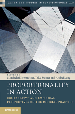 Proportionality in Action: Comparative and Empirical Perspectives on the Judicial Practice - Kremnitzer, Mordechai (Editor), and Steiner, Talya (Editor), and Lang, Andrej (Editor)