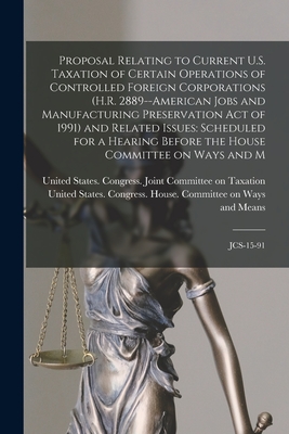 Proposal Relating to Current U.S. Taxation of Certain Operations of Controlled Foreign Corporations (H.R. 2889--American Jobs and Manufacturing Preservation Act of 1991) and Related Issues: Scheduled for a Hearing Before the House Committee on Ways and... - United States Congress House Commi (Creator), and United States Congress Joint Commit (Creator)